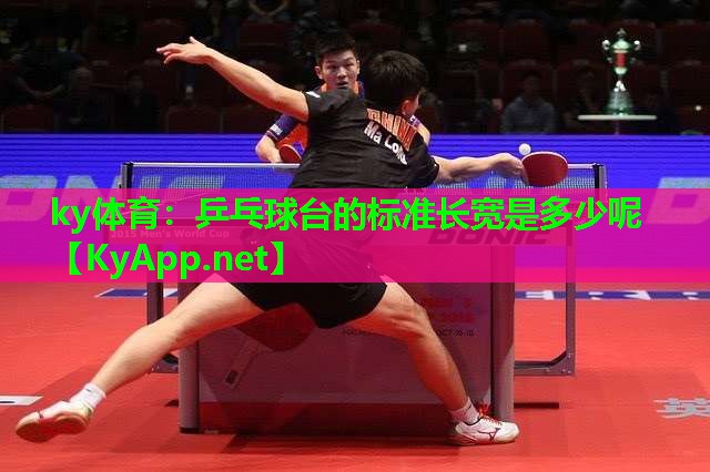 ky体育：乒乓球台的标准长宽是多少呢