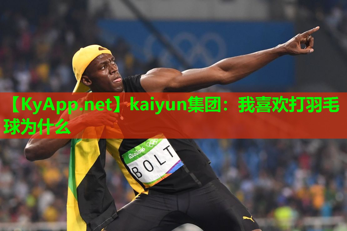 kaiyun集团：我喜欢打羽毛球为什么