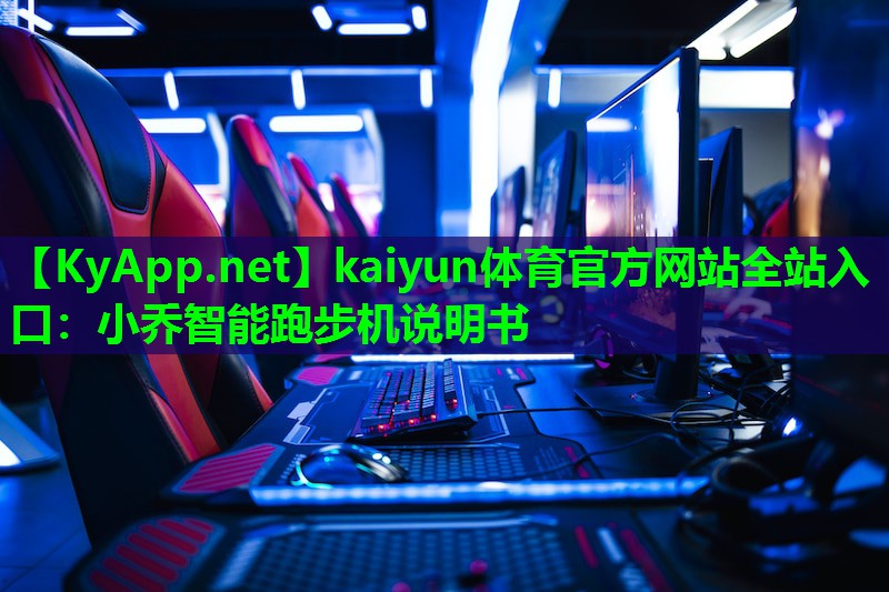 kaiyun体育官方网站全站入口：小乔智能跑步机说明书
