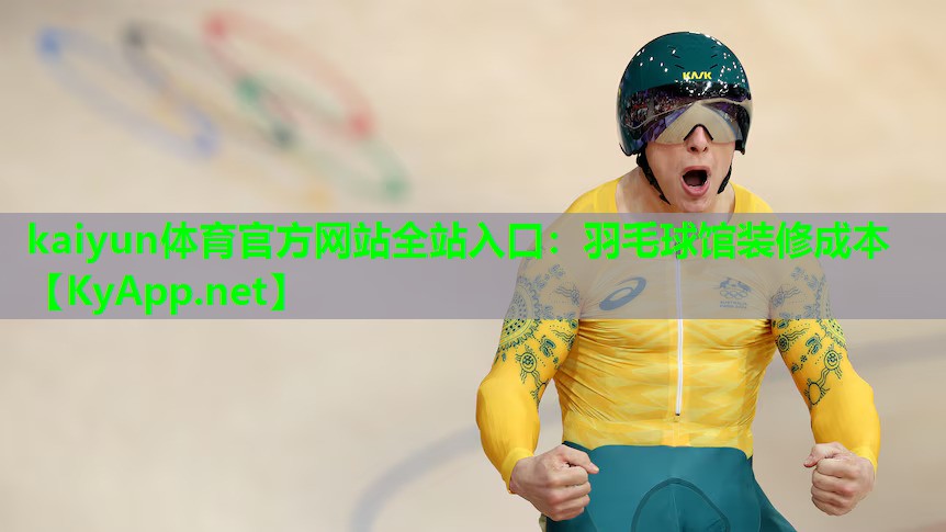 kaiyun体育官方网站全站入口：羽毛球馆装修成本