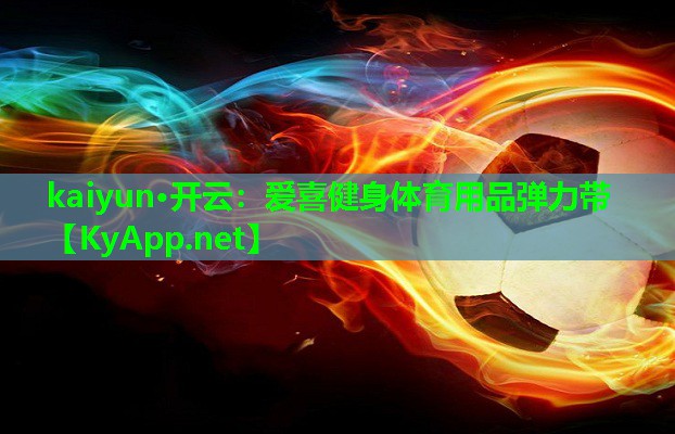 kaiyun·开云：爱喜健身体育用品弹力带