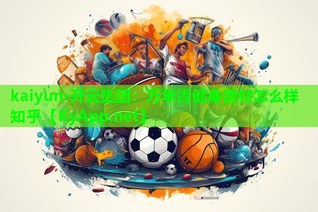kaiyun·开云集团：万年青健身器材怎么样知乎