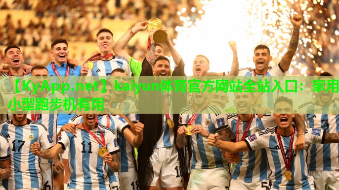 kaiyun体育官方网站全站入口：家用小型跑步机有用