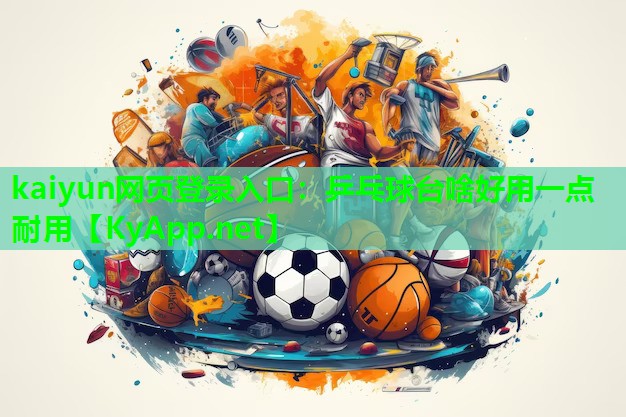 kaiyun网页登录入口：乒乓球台啥好用一点耐用