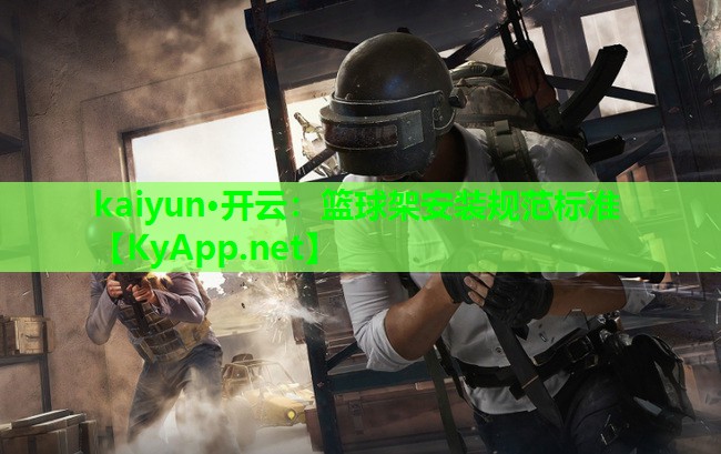kaiyun·开云：篮球架安装规范标准