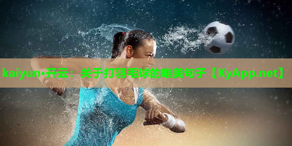kaiyun·开云：关于打羽毛球的唯美句子
