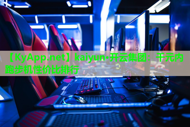 kaiyun·开云集团：千元内跑步机性价比排行