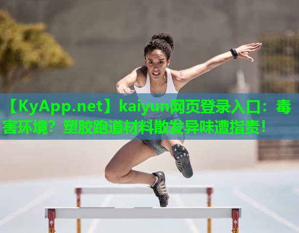 kaiyun网页登录入口：毒害环境？塑胶跑道材料散发异味遭指责！