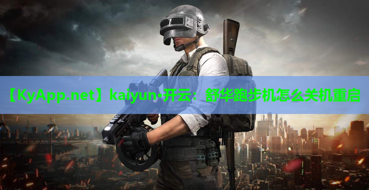 kaiyun·开云：舒华跑步机怎么关机重启