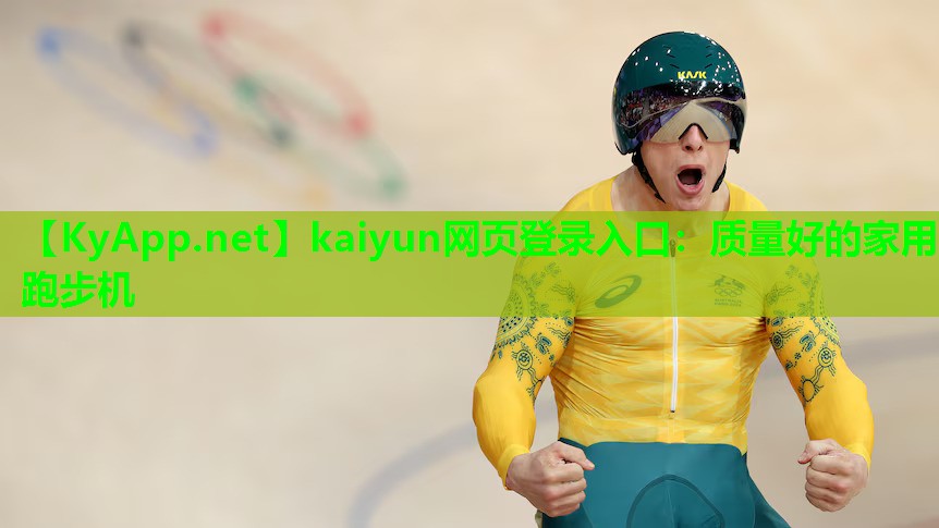 kaiyun网页登录入口：质量好的家用跑步机