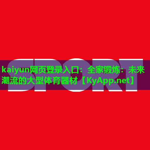 kaiyun网页登录入口：全家锻炼：未来潮流的大型体育器材