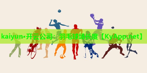 kaiyun·开云公司：羽毛球场长度