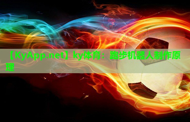 ky体育：跑步机器人制作原理