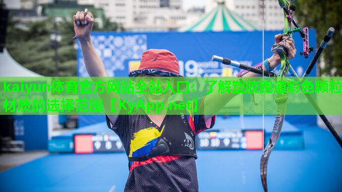 kaiyun体育官方网站全站入口：了解塑胶跑道彩色颗粒材质的选择范围