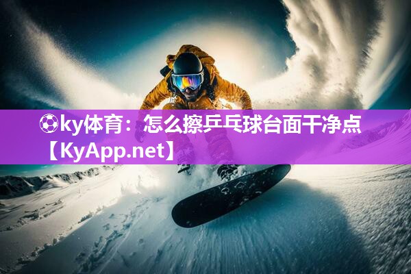 怎么擦乒乓球台面干净点