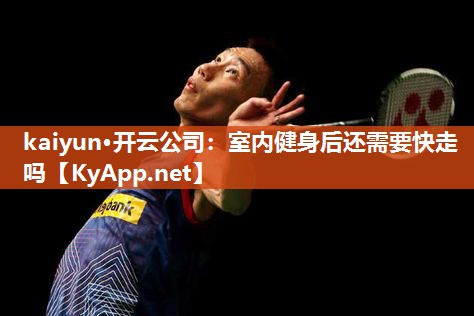 室内健身后还需要快走吗
