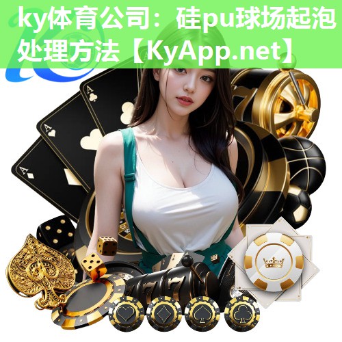 硅pu球场起泡处理方法 硅pu球场起泡处理方法