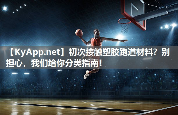 初次接触塑胶跑道材料？别担心，我们给你分类指南！
