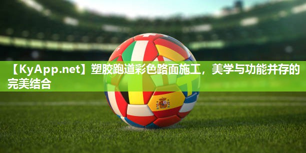 塑胶跑道彩色路面施工，美学与功能并存的完美结合