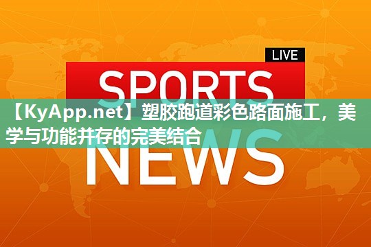 塑胶跑道彩色路面施工，美学与功能并存的完美结合