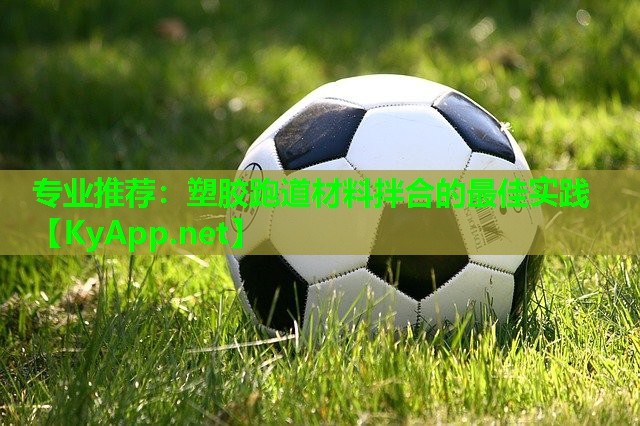 专业推荐：塑胶跑道材料拌合的最佳实践