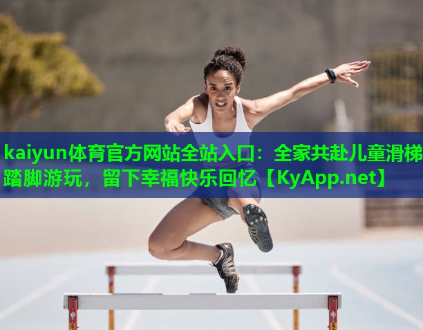 全家共赴儿童滑梯踏脚游玩，留下幸福快乐回忆