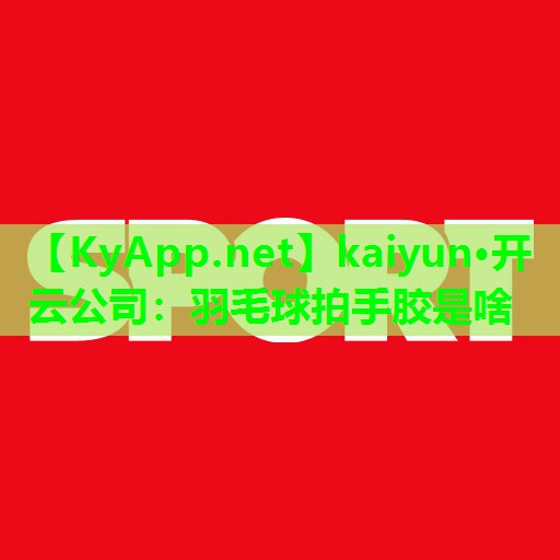 羽毛球拍手胶是啥