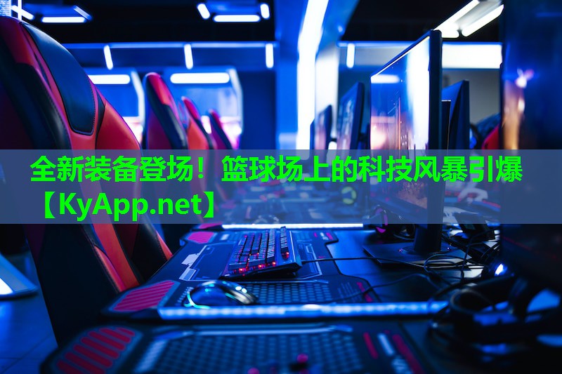 全新装备登场！篮球场上的科技风暴引爆