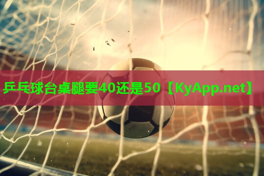 乒乓球台桌腿要40还是50