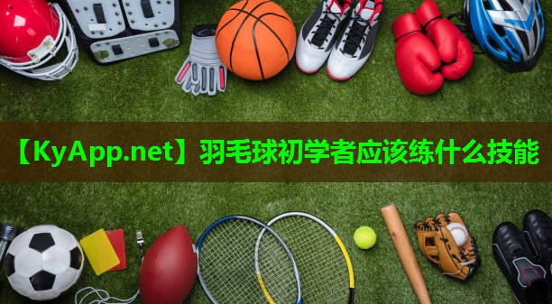 羽毛球初学者应该练什么技能