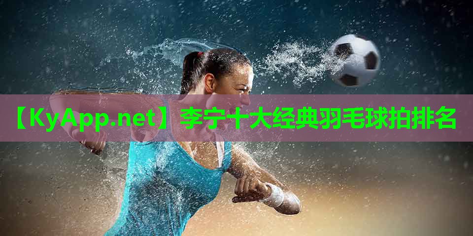 李宁十大经典羽毛球拍排名